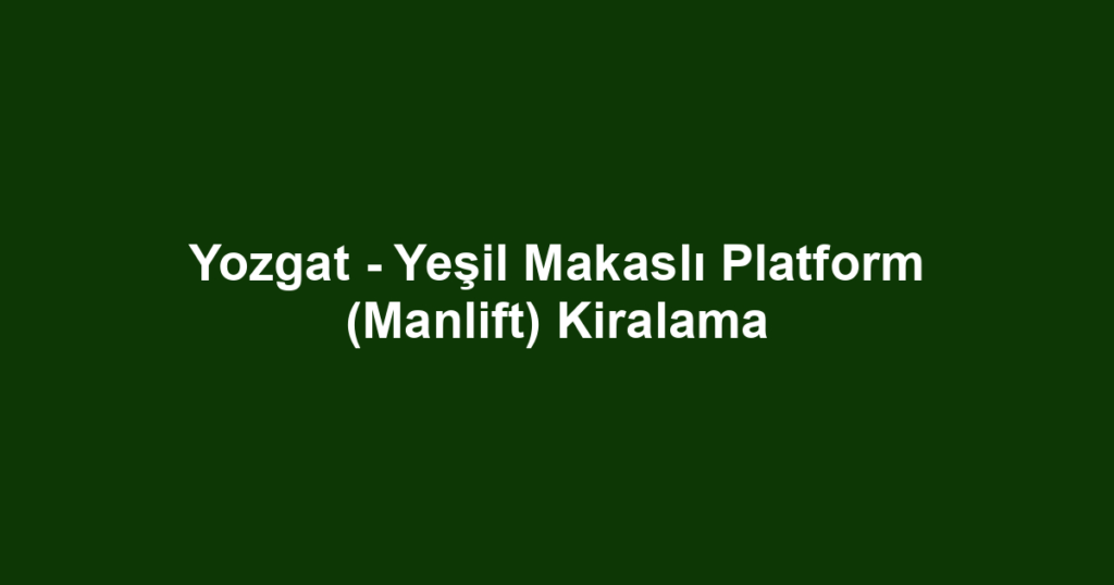 Yozgat - Yeşil Makaslı Platform (Manlift) Kiralama