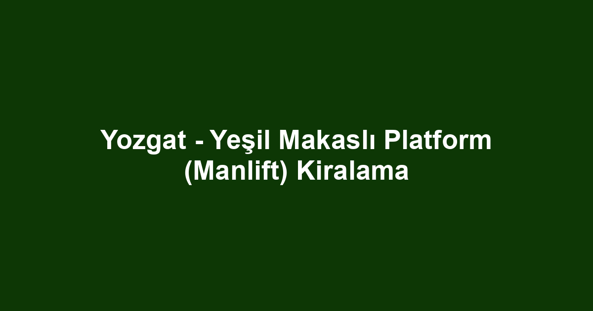 Yozgat - Yeşil Makaslı Platform (Manlift) Kiralama