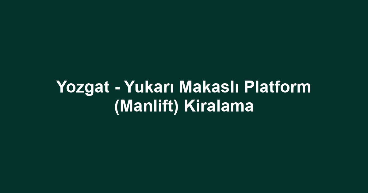 Yozgat - Yukarı Makaslı Platform (Manlift) Kiralama