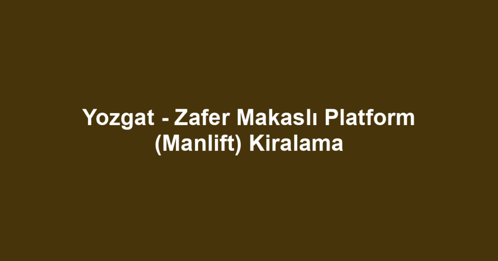 Yozgat - Zafer Makaslı Platform (Manlift) Kiralama