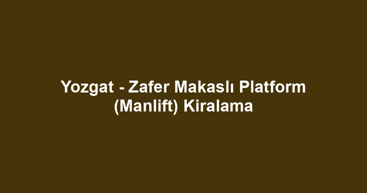 Yozgat - Zafer Makaslı Platform (Manlift) Kiralama