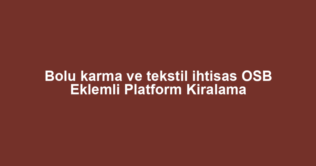 Bolu karma ve tekstil ihtisas OSB Eklemli Platform Kiralama