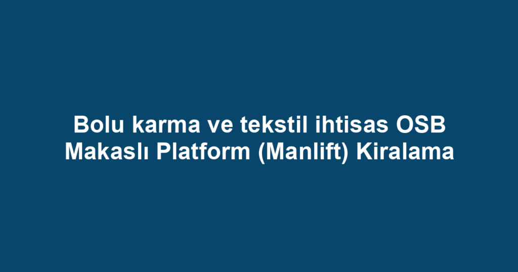 Bolu karma ve tekstil ihtisas OSB Makaslı Platform (Manlift) Kiralama
