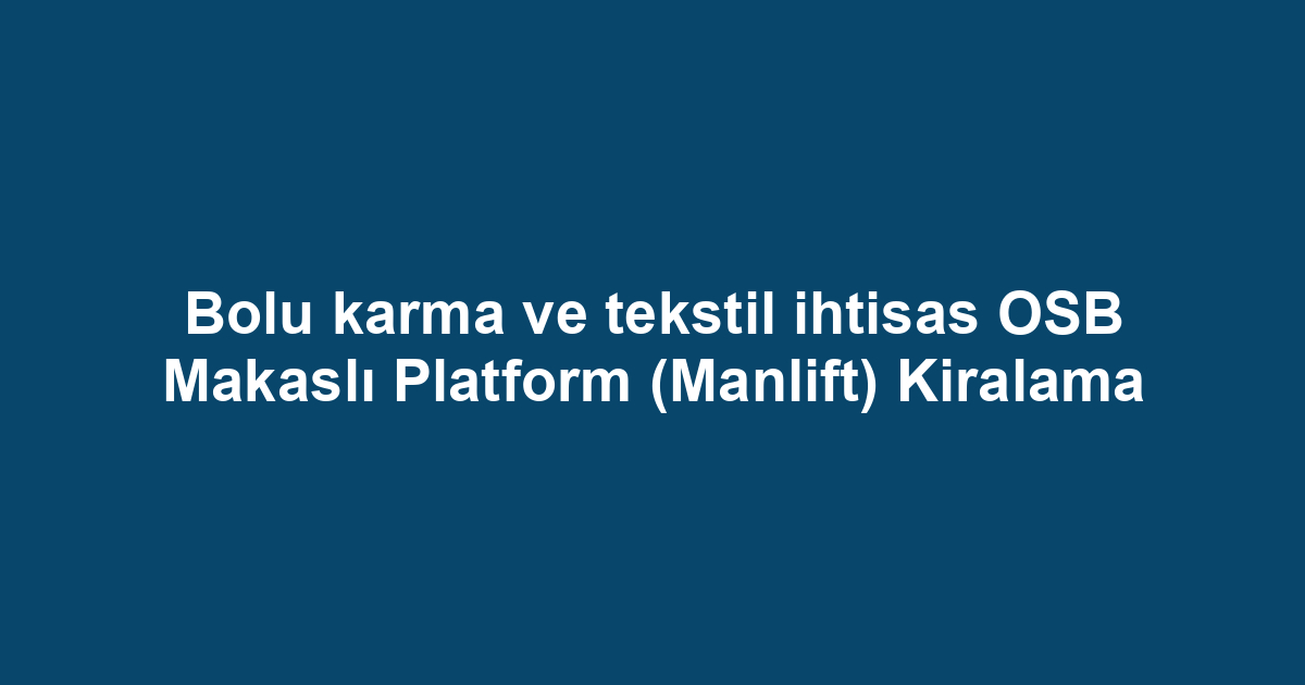 Bolu karma ve tekstil ihtisas OSB Makaslı Platform (Manlift) Kiralama
