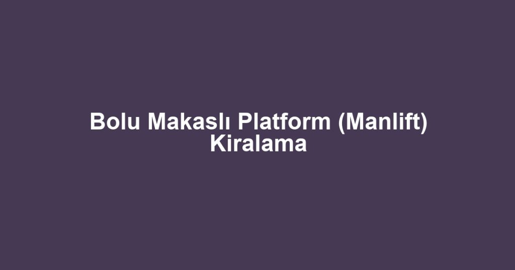 Bolu Makaslı Platform (Manlift) Kiralama