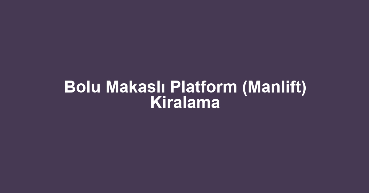Bolu Makaslı Platform (Manlift) Kiralama