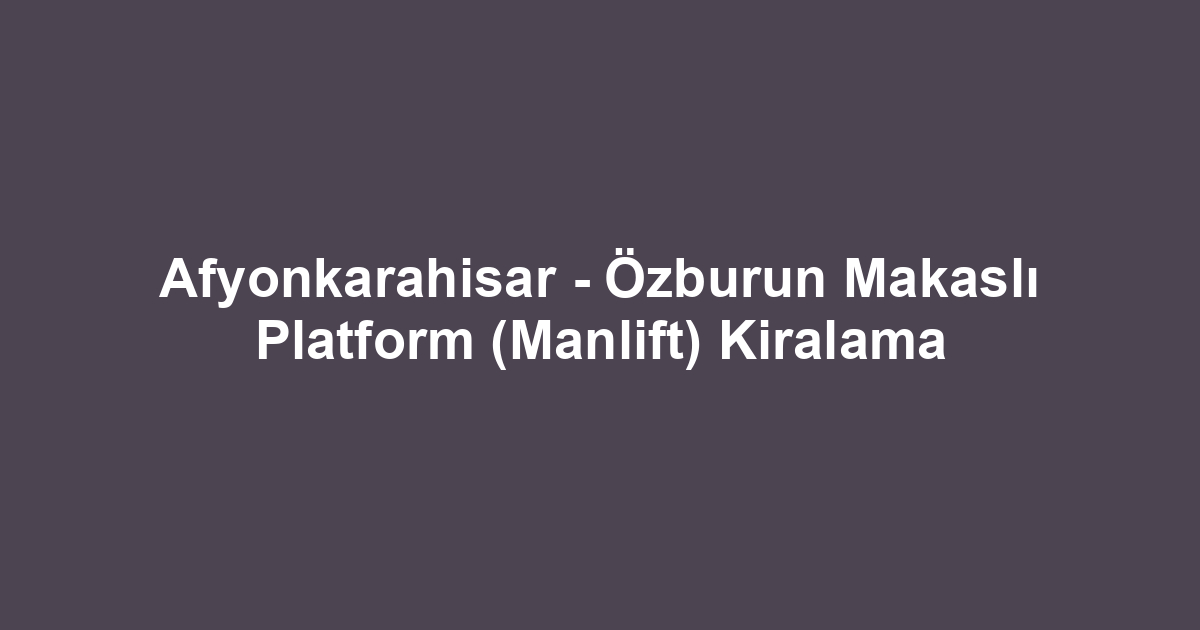 Afyonkarahisar - Özburun Makaslı Platform (Manlift) Kiralama