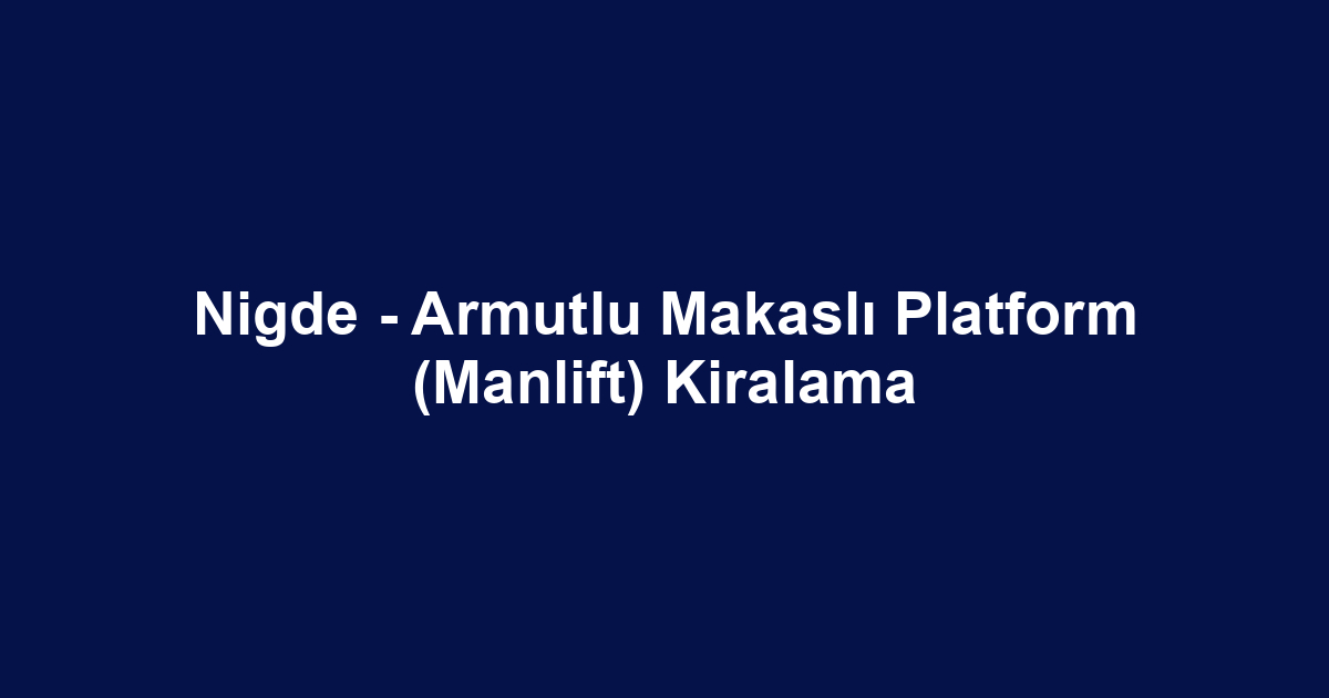 Nigde - Armutlu Makaslı Platform (Manlift) Kiralama