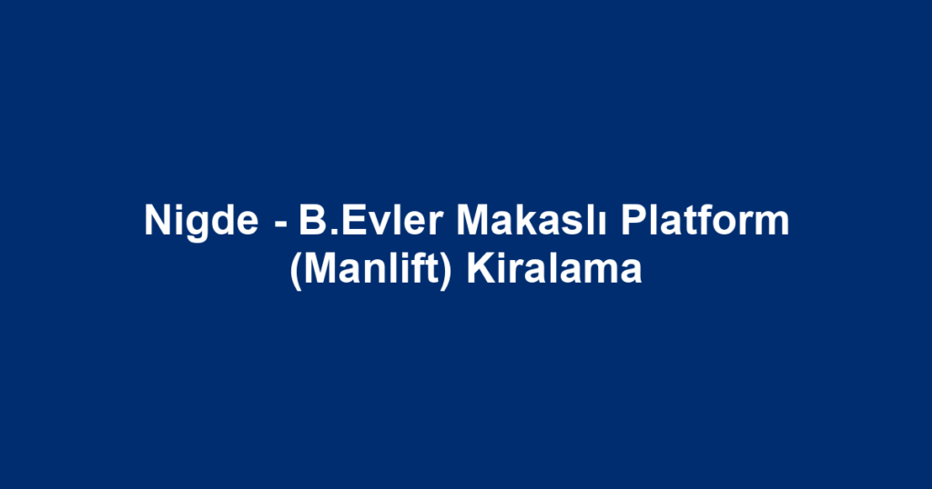 Nigde - B.Evler Makaslı Platform (Manlift) Kiralama
