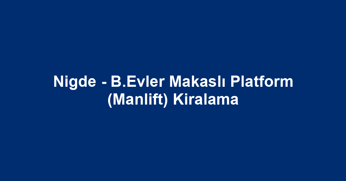 Nigde - B.Evler Makaslı Platform (Manlift) Kiralama