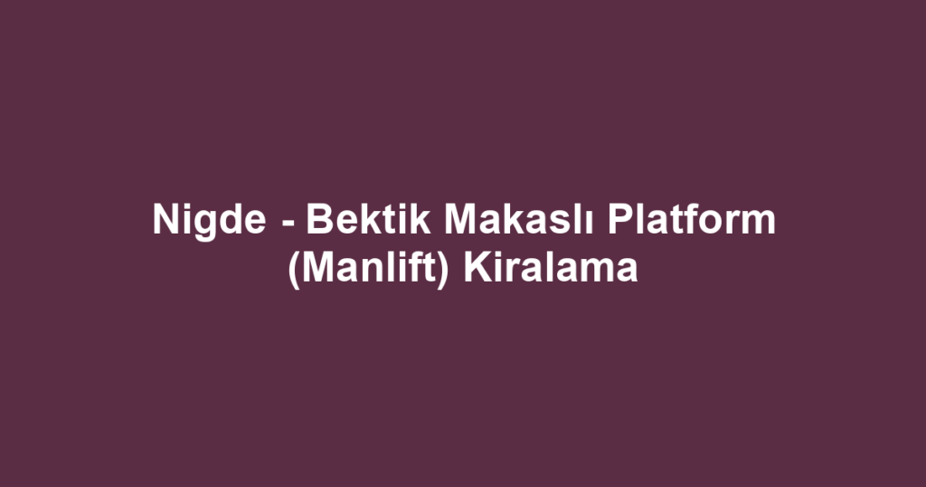 Nigde - Bektik Makaslı Platform (Manlift) Kiralama
