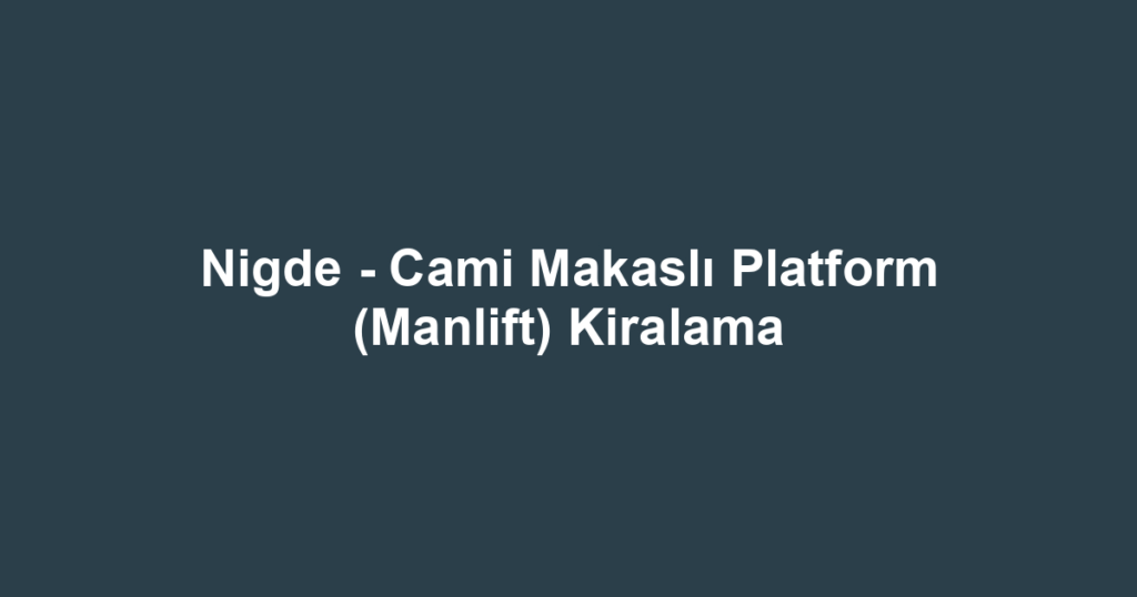 Nigde - Cami Makaslı Platform (Manlift) Kiralama
