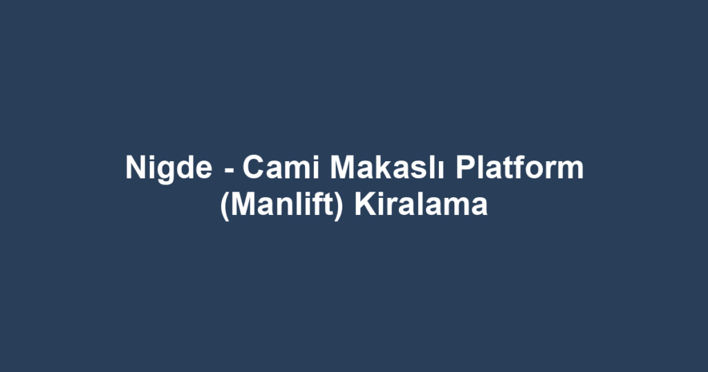 Nigde - Cami Makaslı Platform (Manlift) Kiralama