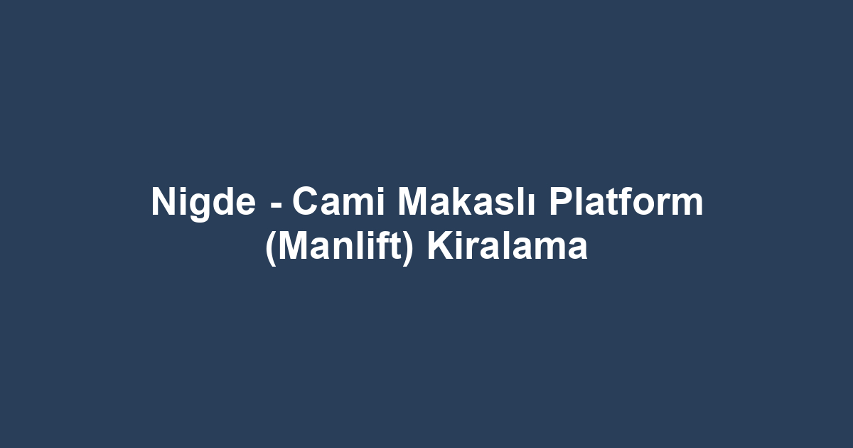 Nigde - Cami Makaslı Platform (Manlift) Kiralama