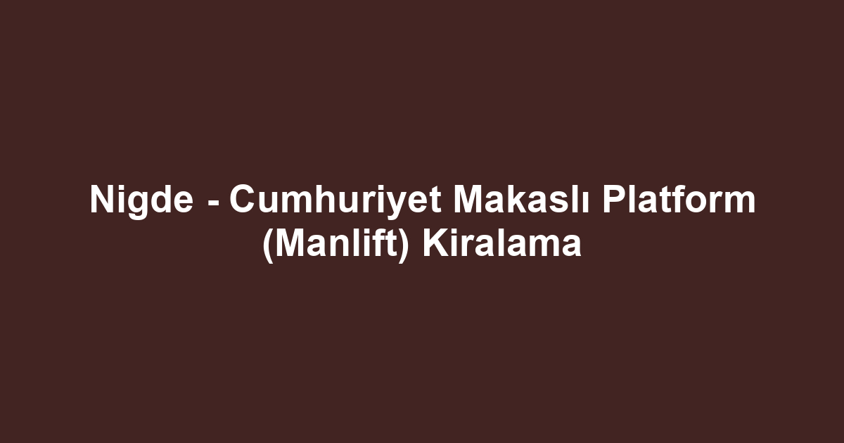 Nigde - Cumhuriyet Makaslı Platform (Manlift) Kiralama