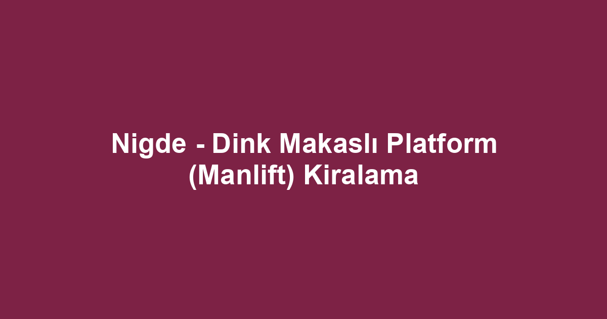 Nigde - Dink Makaslı Platform (Manlift) Kiralama