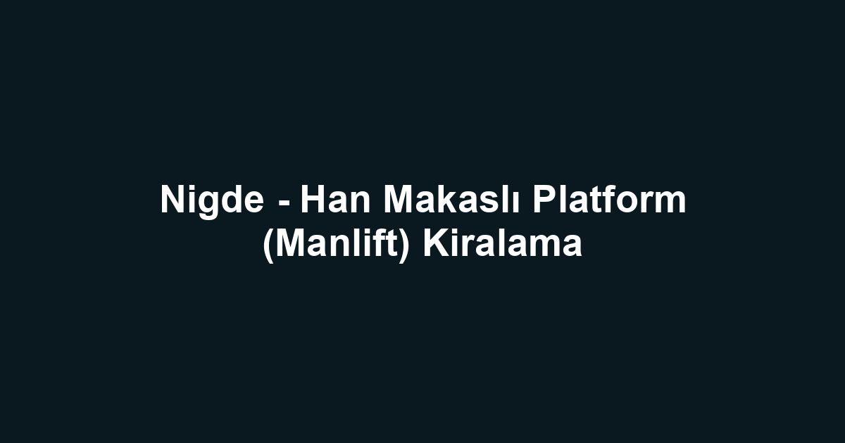 Nigde - Han Makaslı Platform (Manlift) Kiralama