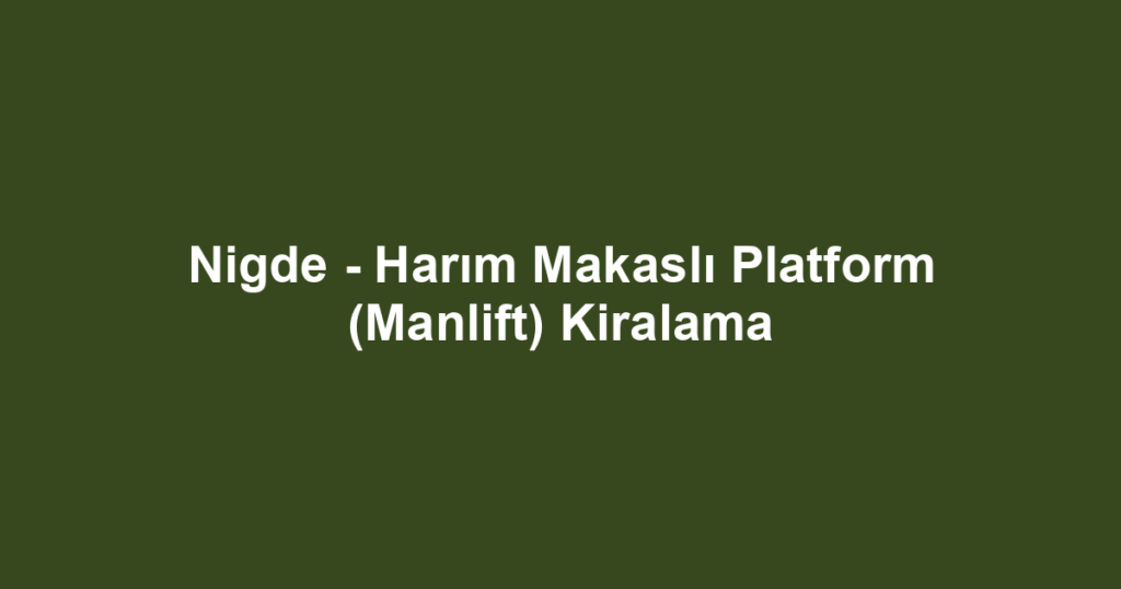Nigde - Harım Makaslı Platform (Manlift) Kiralama