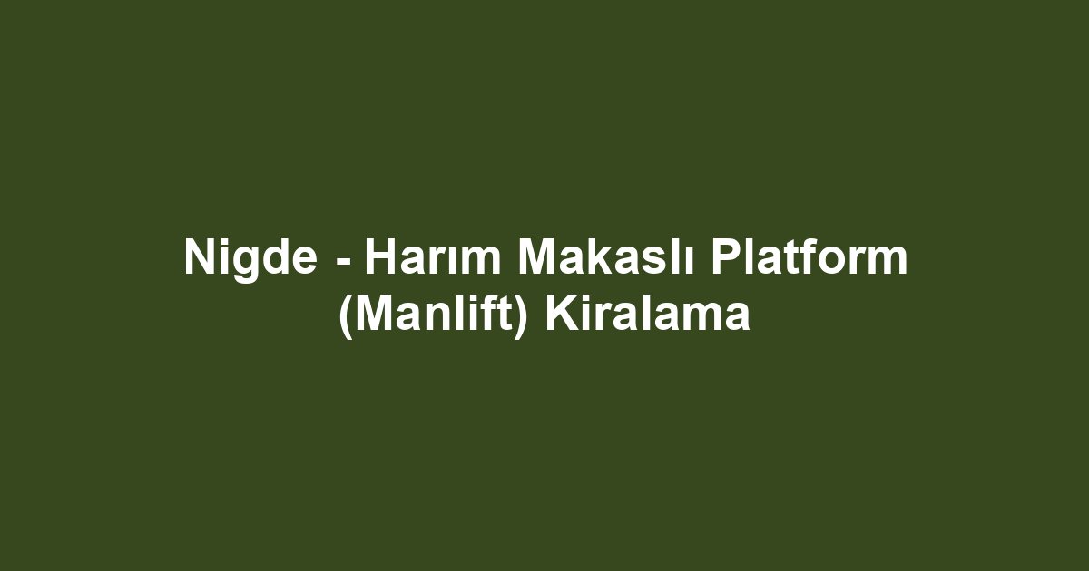Nigde - Harım Makaslı Platform (Manlift) Kiralama