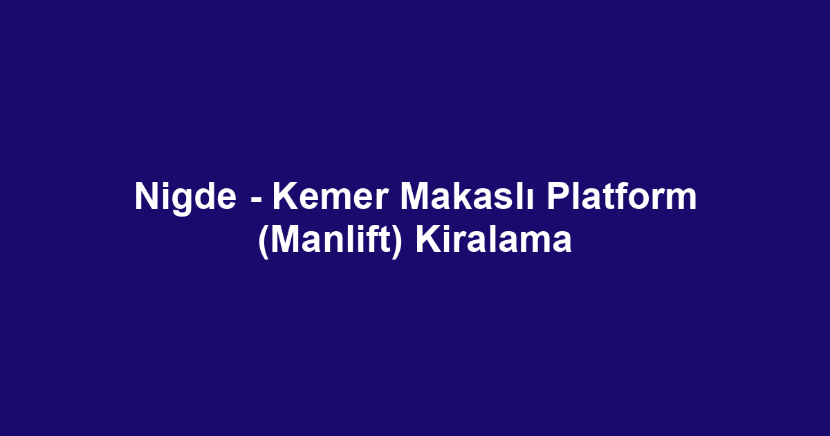 Nigde - Kemer Makaslı Platform (Manlift) Kiralama