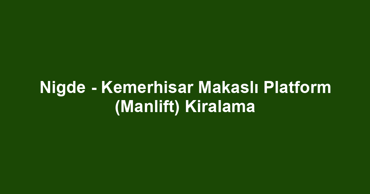 Nigde - Kemerhisar Makaslı Platform (Manlift) Kiralama