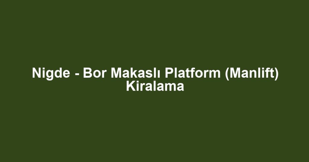 Nigde - Bor Makaslı Platform (Manlift) Kiralama