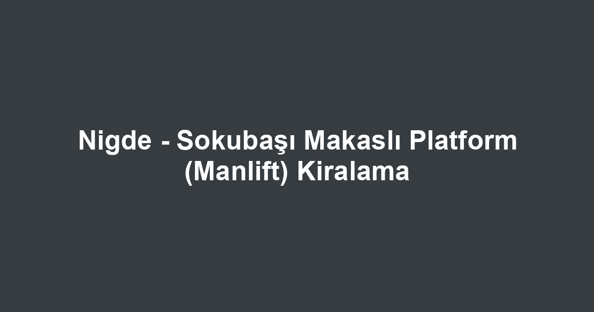 Nigde - Sokubaşı Makaslı Platform (Manlift) Kiralama