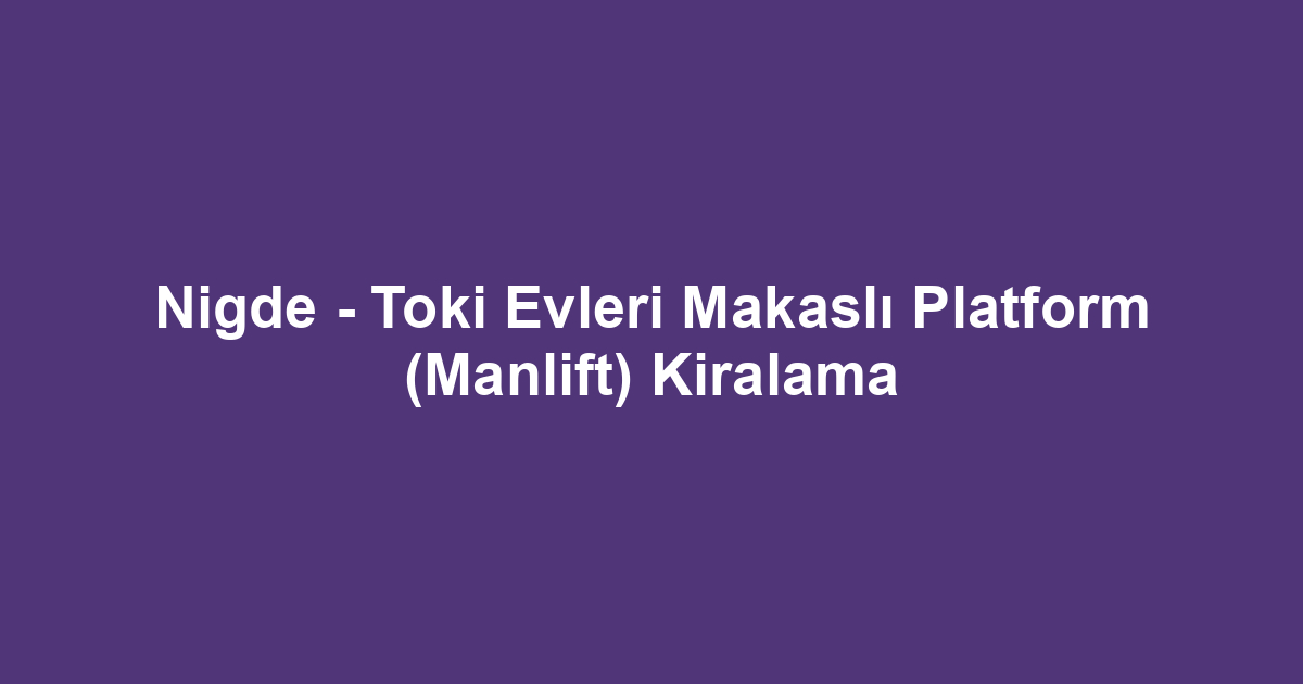 Nigde - Toki Evleri Makaslı Platform (Manlift) Kiralama