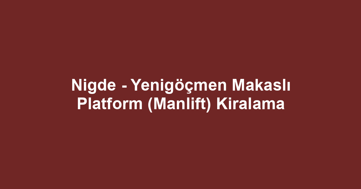 Nigde - Yenigöçmen Makaslı Platform (Manlift) Kiralama