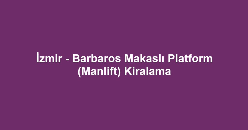 İzmir - Barbaros Makaslı Platform (Manlift) Kiralama