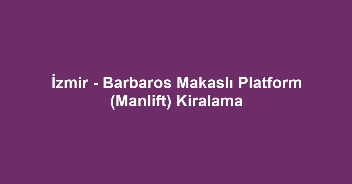 İzmir - Barbaros Makaslı Platform (Manlift) Kiralama