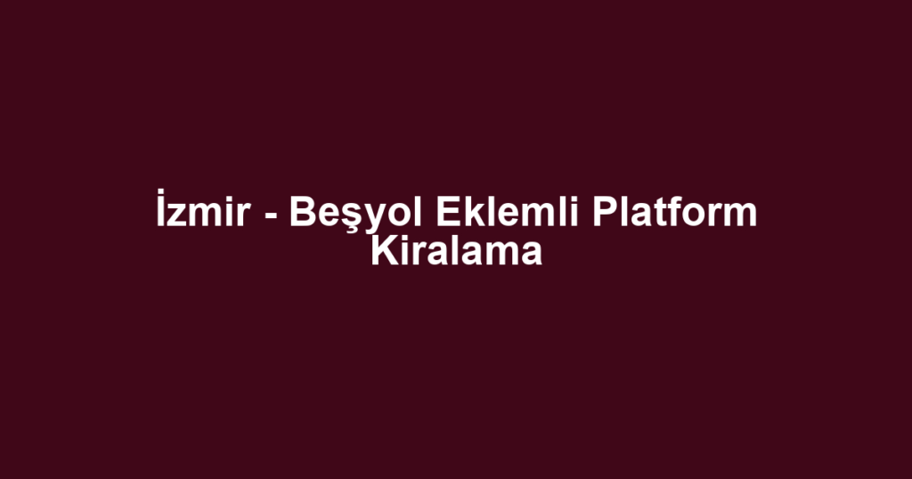 İzmir - Beşyol Eklemli Platform Kiralama