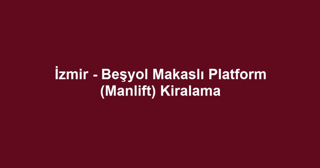 İzmir - Beşyol Makaslı Platform (Manlift) Kiralama