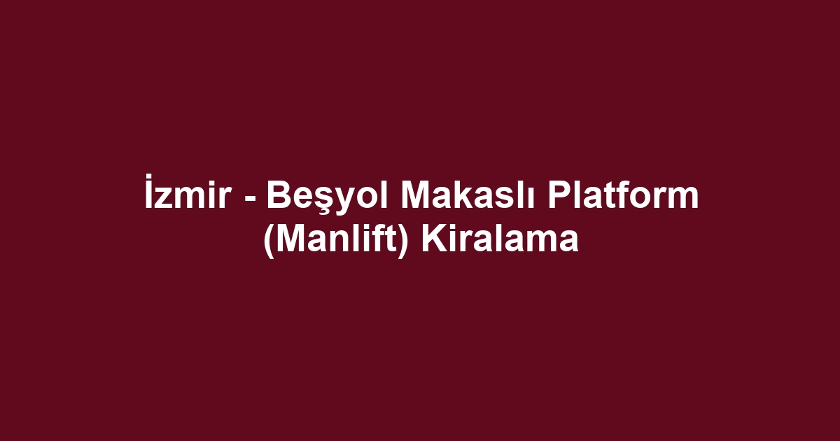 İzmir - Beşyol Makaslı Platform (Manlift) Kiralama