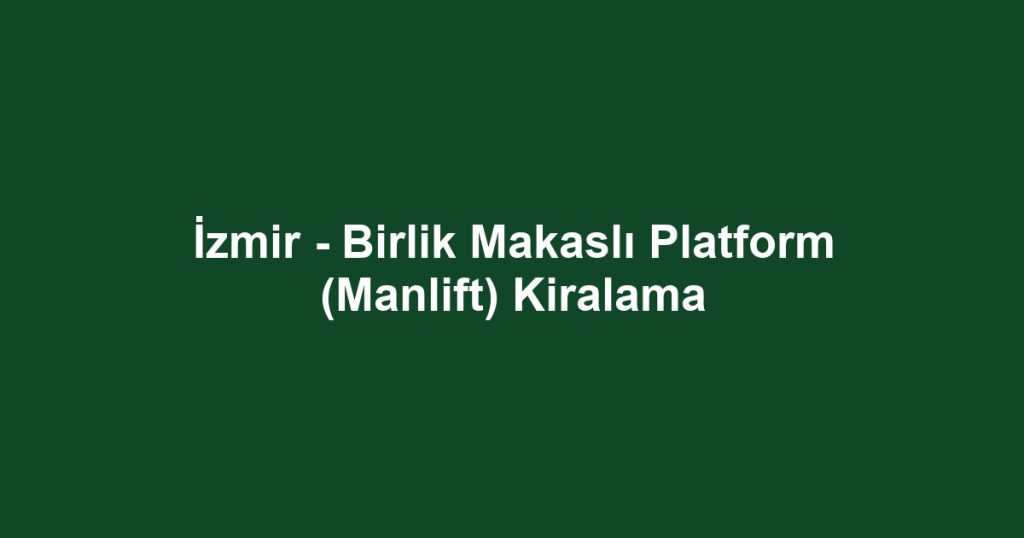 İzmir - Birlik Makaslı Platform (Manlift) Kiralama