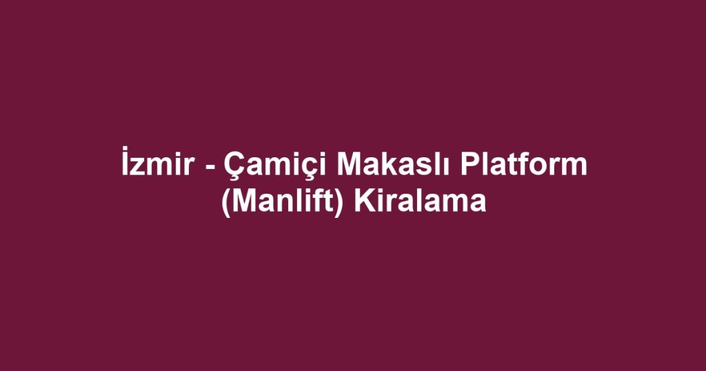İzmir - Çamiçi Makaslı Platform (Manlift) Kiralama