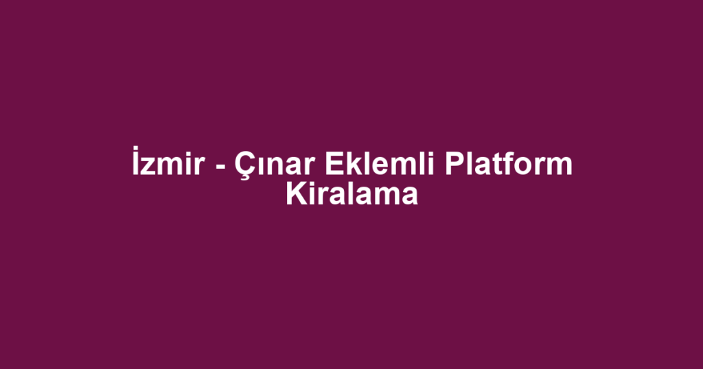 İzmir - Çınar Eklemli Platform Kiralama