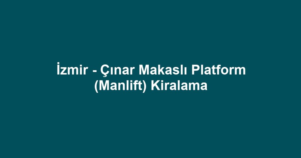 İzmir - Çınar Makaslı Platform (Manlift) Kiralama