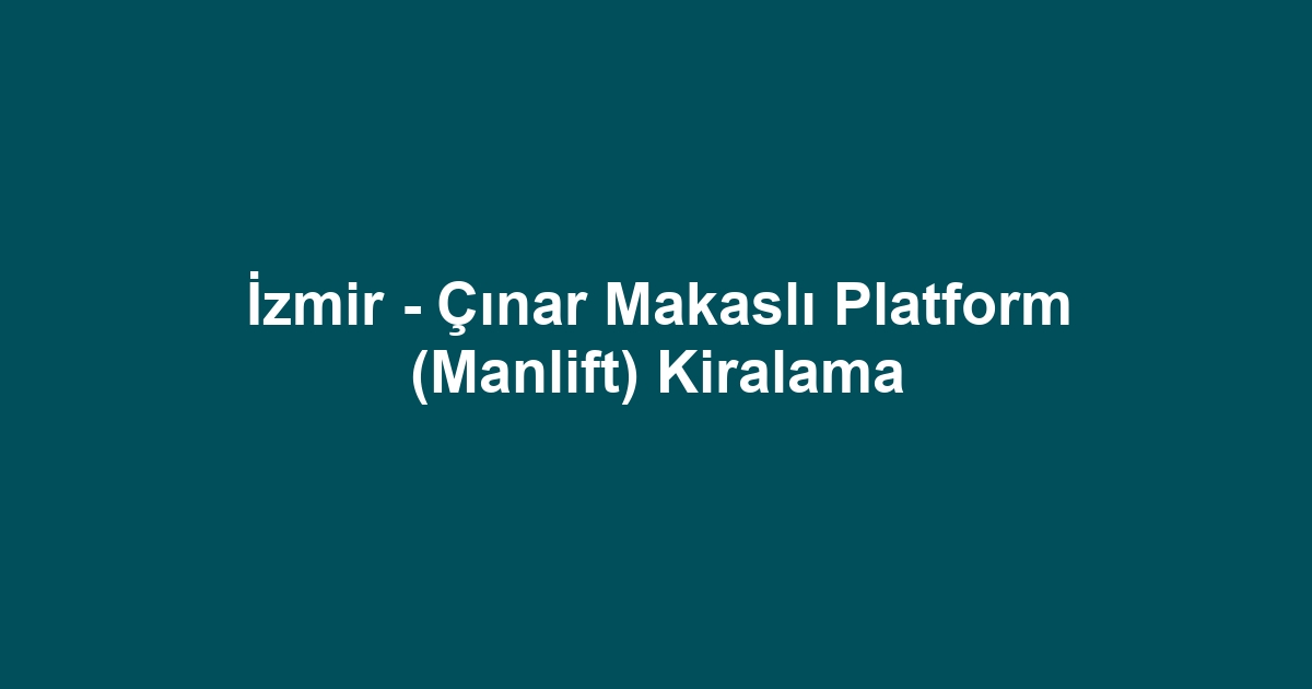 İzmir - Çınar Makaslı Platform (Manlift) Kiralama