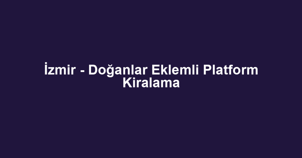 İzmir - Doğanlar Eklemli Platform Kiralama