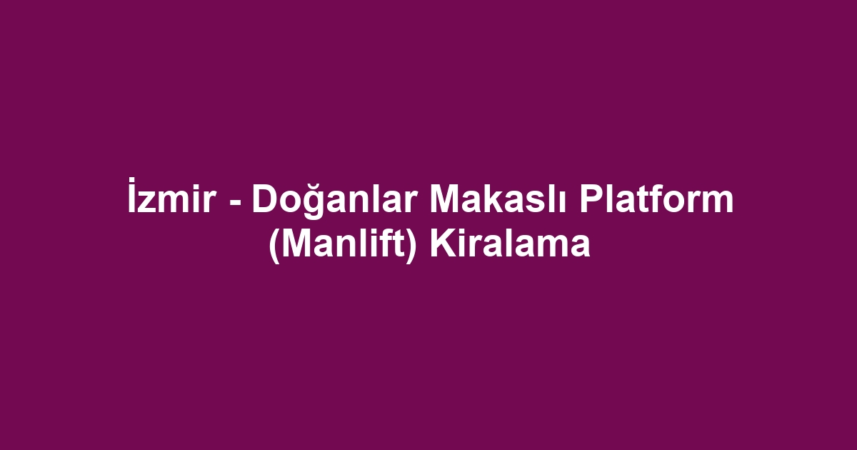 İzmir - Doğanlar Makaslı Platform (Manlift) Kiralama