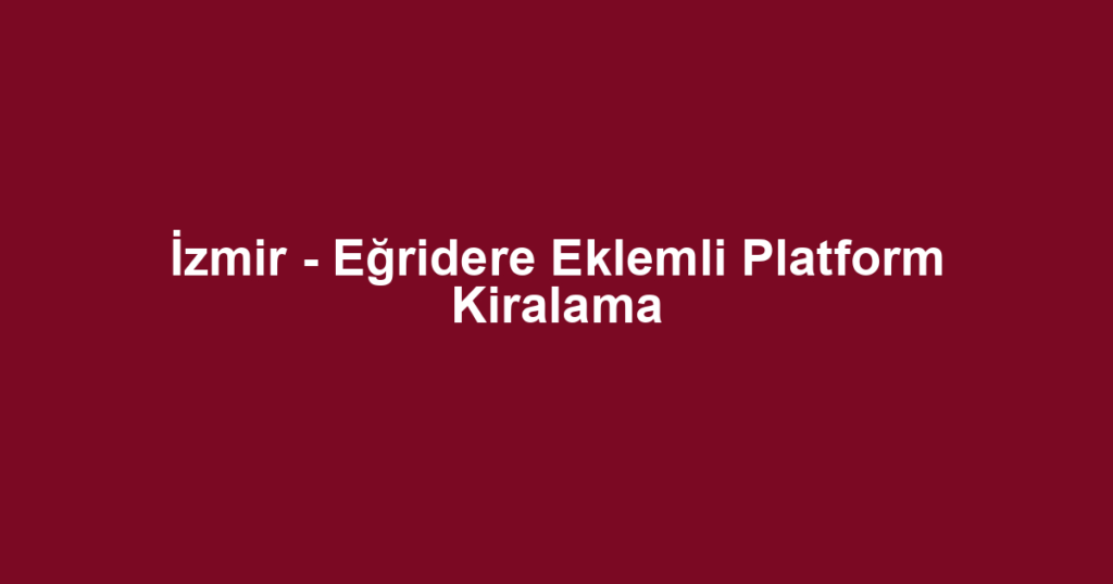 İzmir - Eğridere Eklemli Platform Kiralama