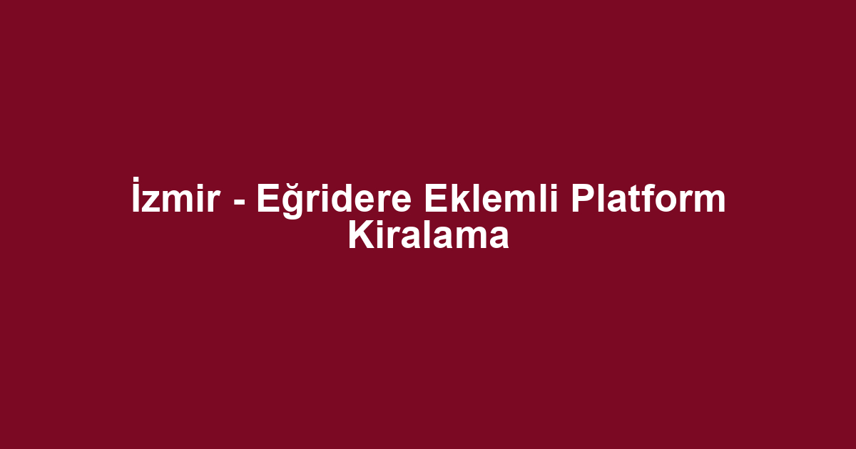 İzmir - Eğridere Eklemli Platform Kiralama