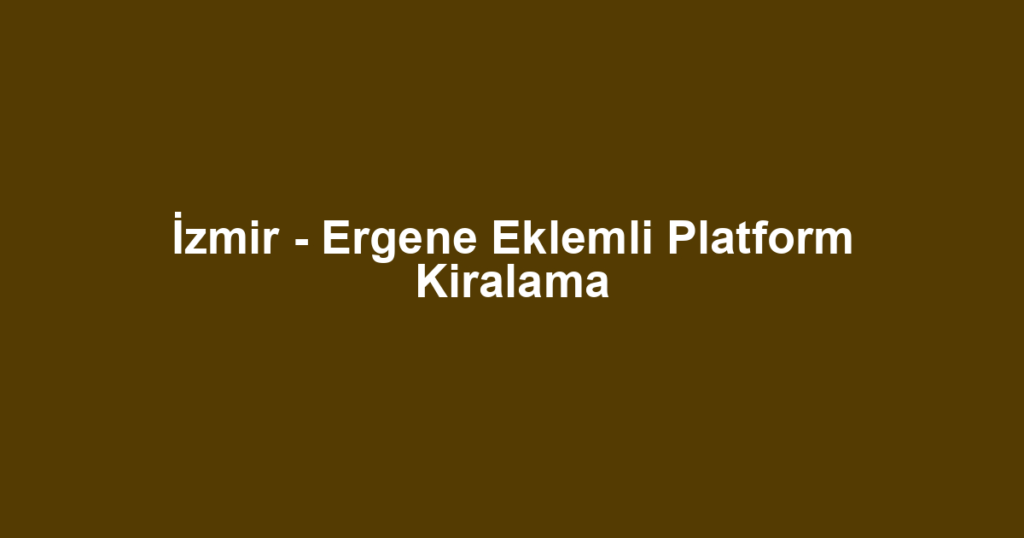 İzmir - Ergene Eklemli Platform Kiralama