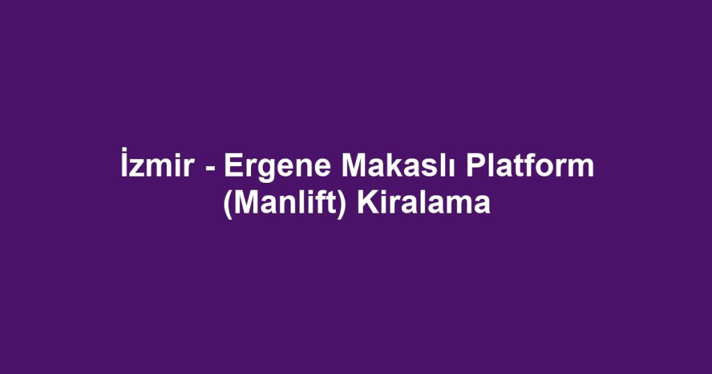 İzmir - Ergene Makaslı Platform (Manlift) Kiralama
