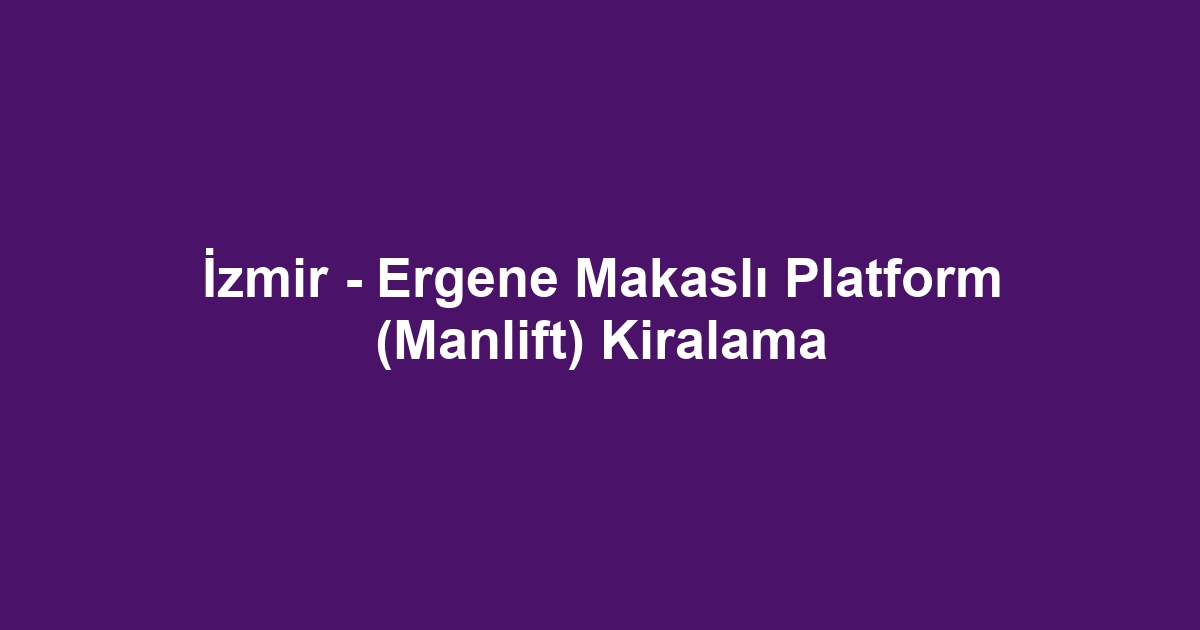 İzmir - Ergene Makaslı Platform (Manlift) Kiralama