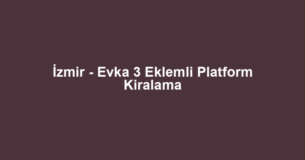 İzmir - Evka 3 Eklemli Platform Kiralama