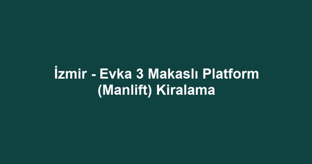İzmir - Evka 3 Makaslı Platform (Manlift) Kiralama