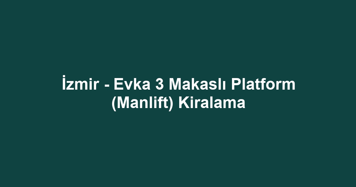 İzmir - Evka 3 Makaslı Platform (Manlift) Kiralama