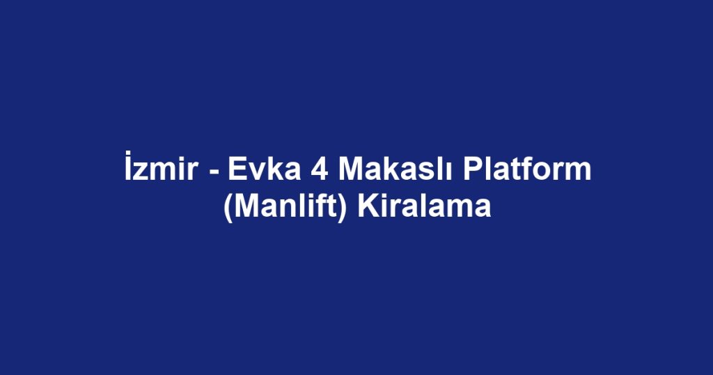 İzmir - Evka 4 Makaslı Platform (Manlift) Kiralama